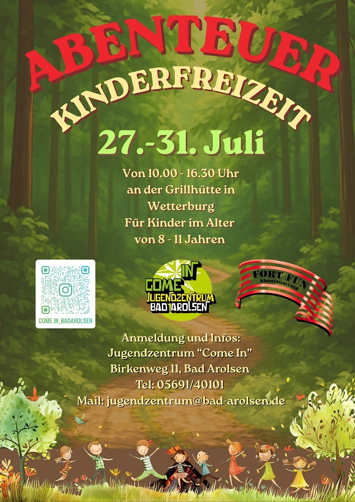 Abenteuer Kinderfreizeit Flyer Abenteuer Kinderfreizeit 27.-31. Juli von 10 bis 16.30 Uhr an der Grillhütte in Wetterburg für Kinder im Alter von 8 bis 11 Jahren. Anmeldung und Infos: Jugendzentrum "Come In" Birkenweg 11, Bad Arolsen. Telefon 05691 40101. E-Mail: jugendzentrum@bad-arolsen.de. Logos Come In und Fort Fun Abenteuerland.